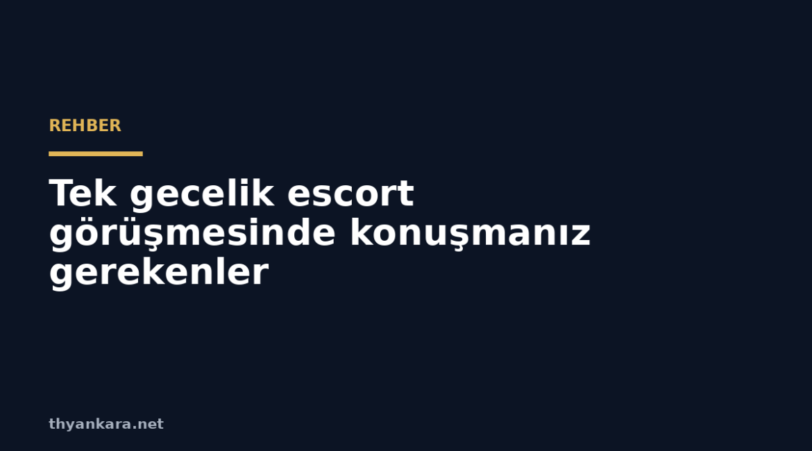 tek gecelik escort gorusmesinde konusmaniz gerekenler